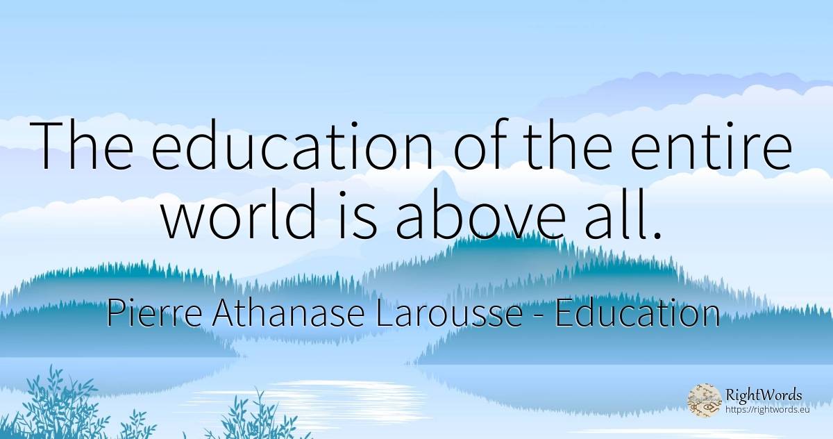 The education of the entire world is above all. - Pierre Athanase Larousse, quote about education, world