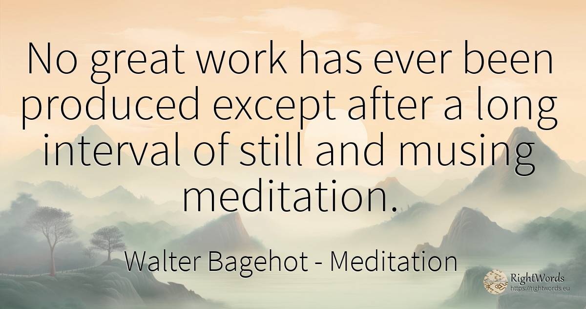 No great work has ever been produced except after a long... - Walter Bagehot, quote about meditation, work