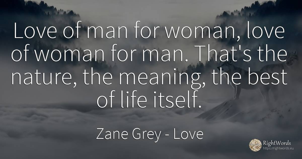 Love of man for woman, love of woman for man. That's the... - Zane Grey, quote about love, woman, man, nature, life