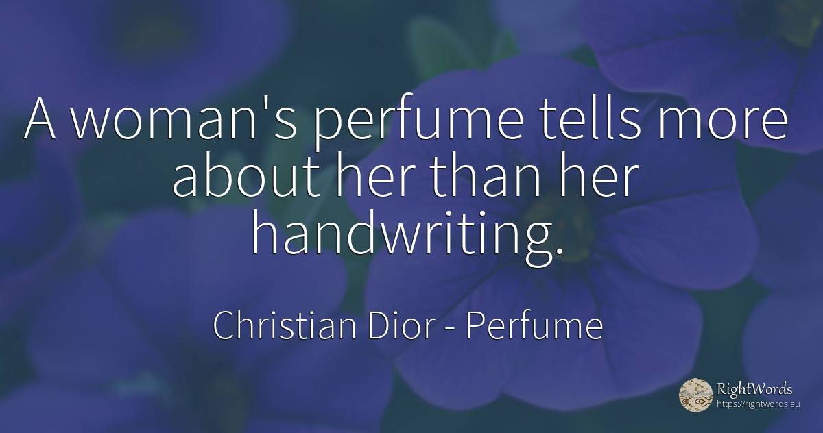 A woman's perfume tells more about her than her handwriting. - Christian Dior, quote about perfume, woman