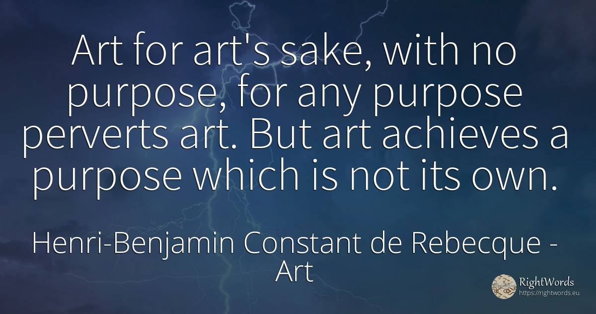 Art for art's sake, with no purpose, for any purpose... - Henri-Benjamin Constant de Rebecque, quote about art, purpose, magic