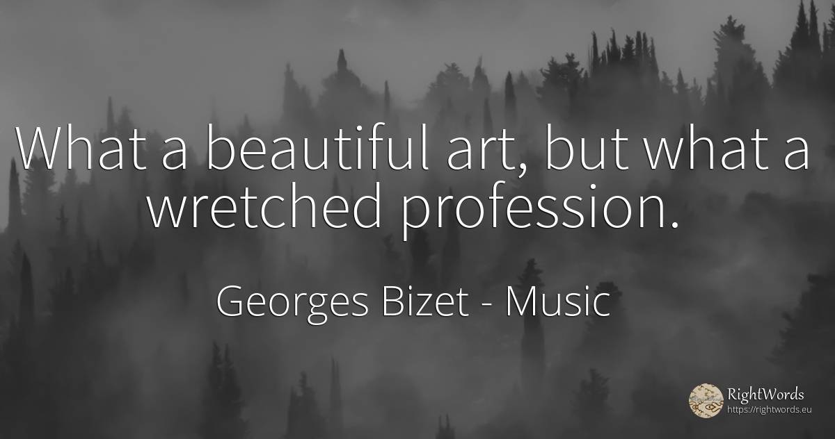 What a beautiful art, but what a wretched profession. - Georges Bizet, quote about music, art, magic