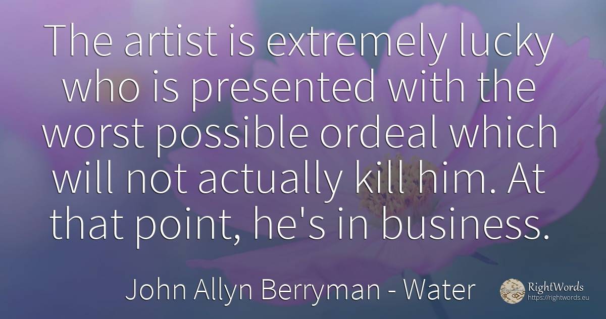 The artist is extremely lucky who is presented with the... - John Allyn Berryman, quote about water, affair, artists