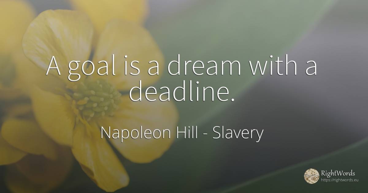 A goal is a dream with a deadline. - Napoleon Hill, quote about slavery, purpose, dream
