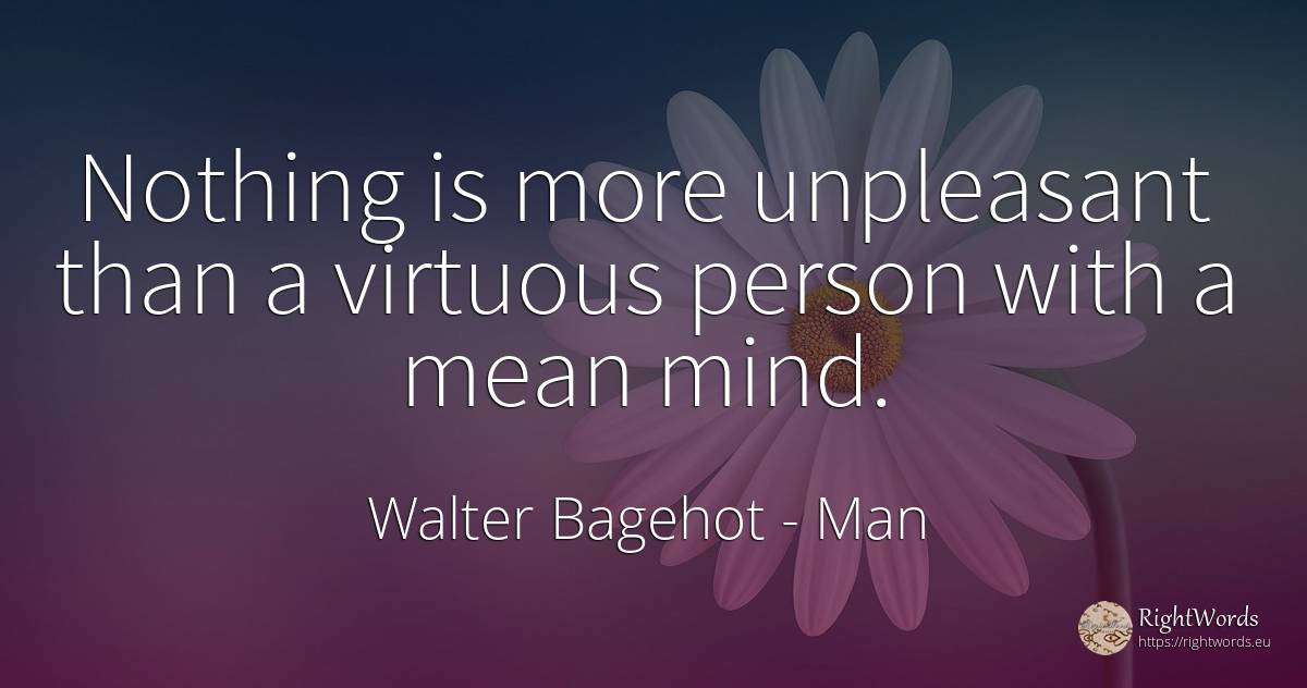 Nothing is more unpleasant than a virtuous person with a... - Walter Bagehot, quote about man, people, mind, nothing