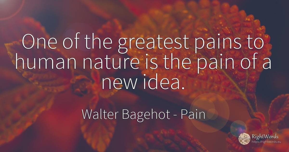 One of the greatest pains to human nature is the pain of... - Walter Bagehot, quote about pain, idea, nature, human imperfections