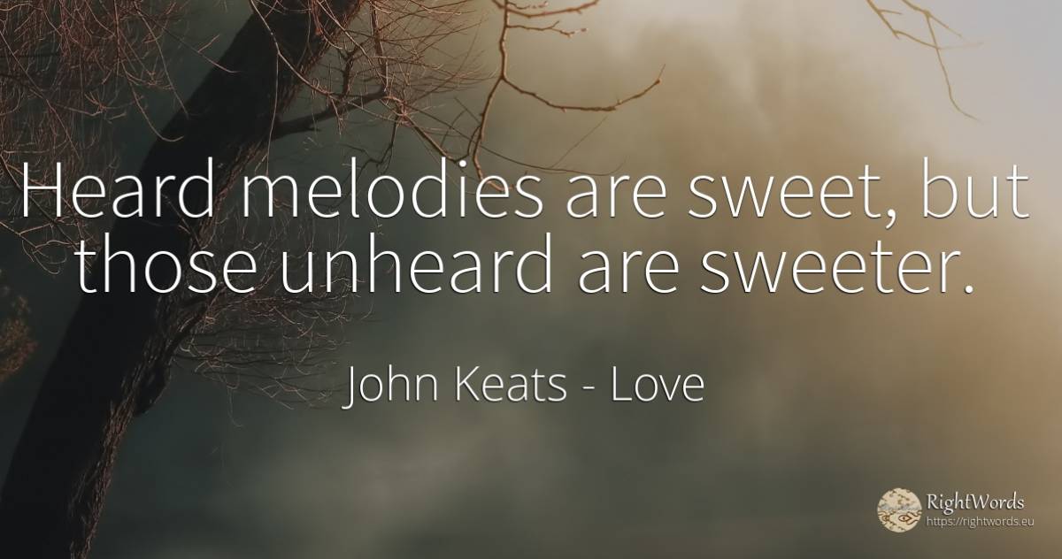 Heard melodies are sweet, but those unheard are sweeter. - John Keats, quote about love