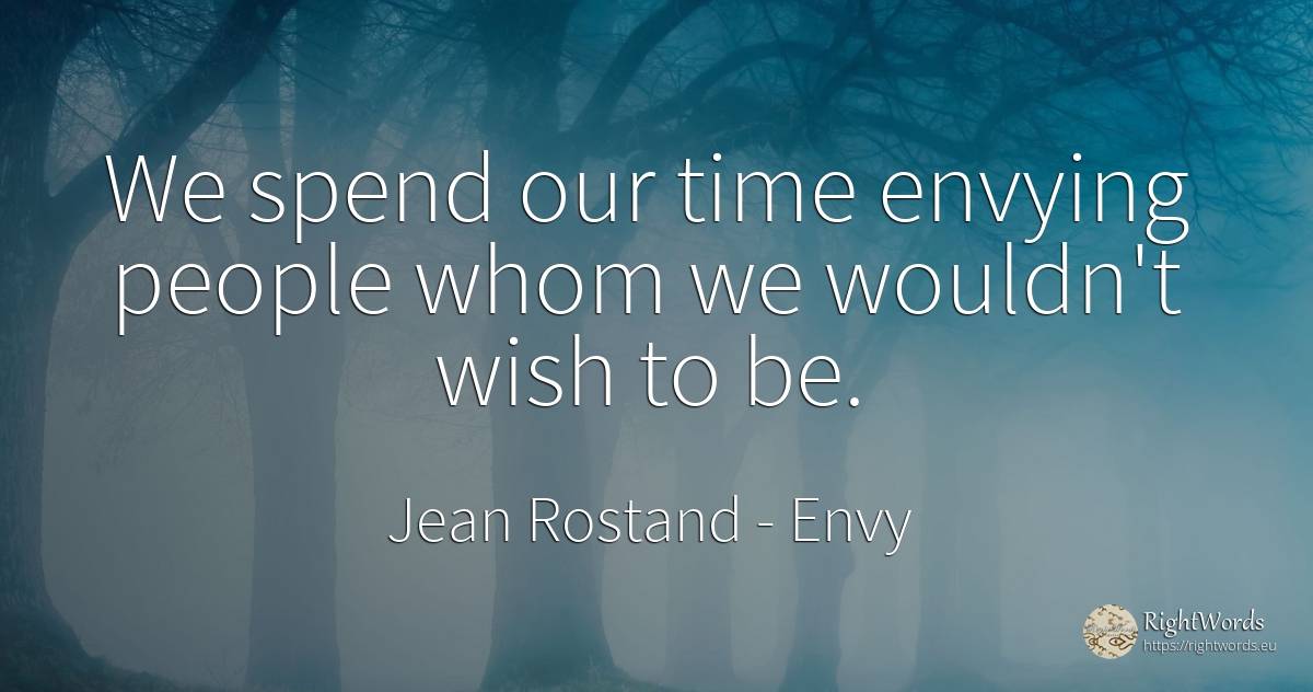 We spend our time envying people whom we wouldn't wish to... - Jean Rostand, quote about envy, wish, time, people