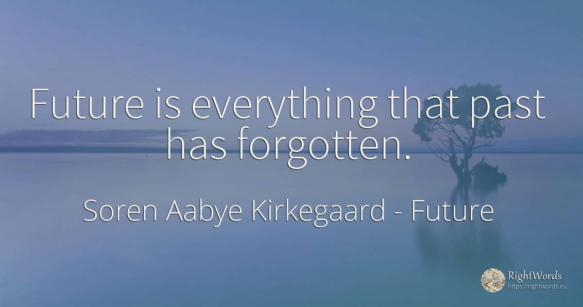 Future is everything that past has forgotten. - Soren Aabye Kirkegaard, quote about future, past