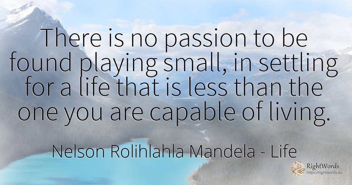 There is no passion to be found playing small, in... - Nelson Rolihlahla Mandela, quote about life, pasion