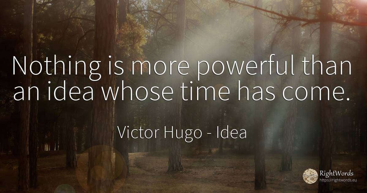 Nothing is more powerful than an idea whose time has come. - Victor Hugo, quote about idea, nothing, time