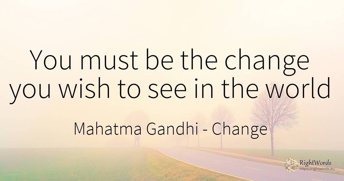 You must be the change you wish to see in the world - Mahatma Gandhi, quote about change, wish, world