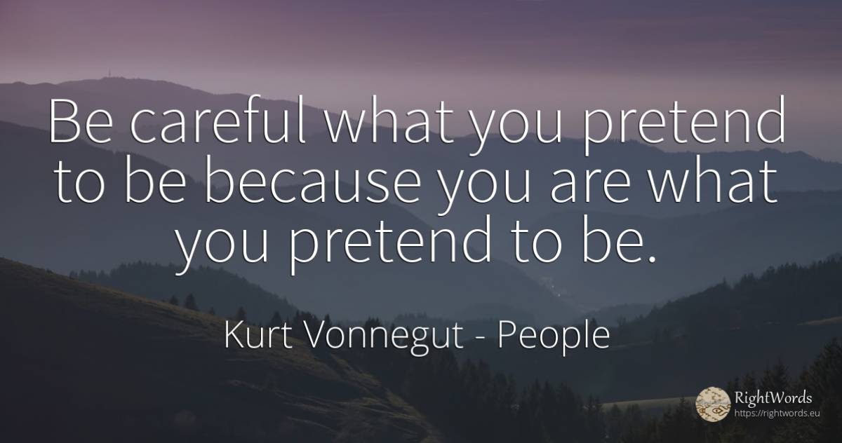 Be careful what you pretend to be because you are what... - Kurt Vonnegut, quote about people