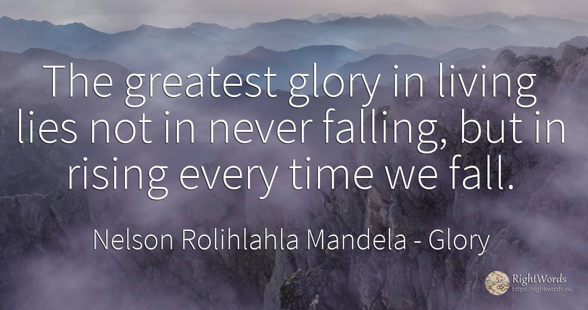 The greatest glory in living lies not in never falling, ... - Nelson Rolihlahla Mandela, quote about glory, fall, time