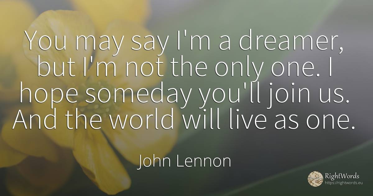 You may say I'm a dreamer, but I'm not the only one. I... - John Lennon, quote about hope, world
