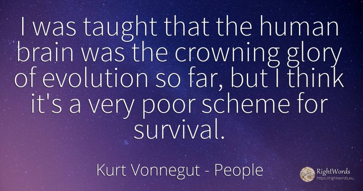 I was taught that the human brain was the crowning glory... - Kurt Vonnegut, quote about people, survival, evolution, brain, glory, human imperfections