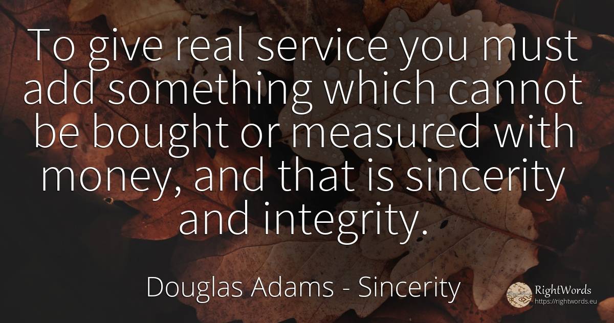 To give real service you must add something which cannot... - Douglas Adams, quote about sincerity, integrity, money, real estate
