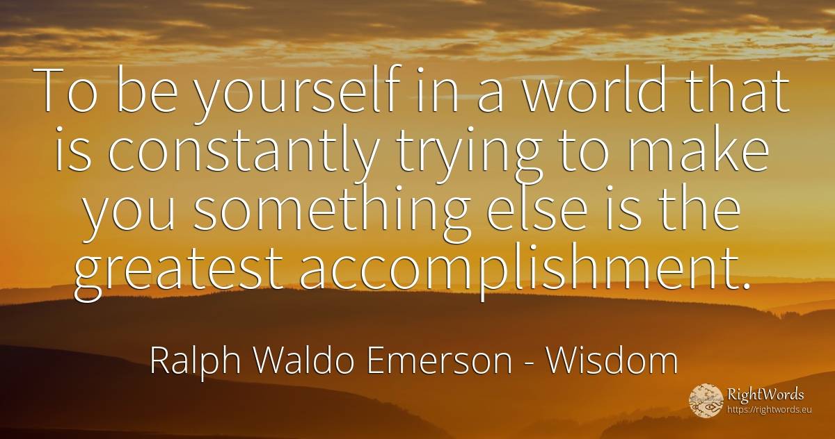 To be yourself in a world that is constantly trying to... - Ralph Waldo Emerson, quote about wisdom, world
