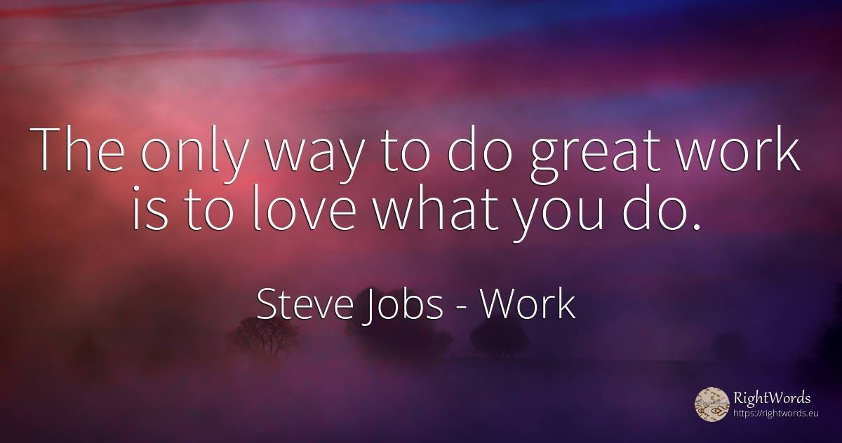 The only way to do great work is to love what you do. - Steve Jobs, quote about work, love