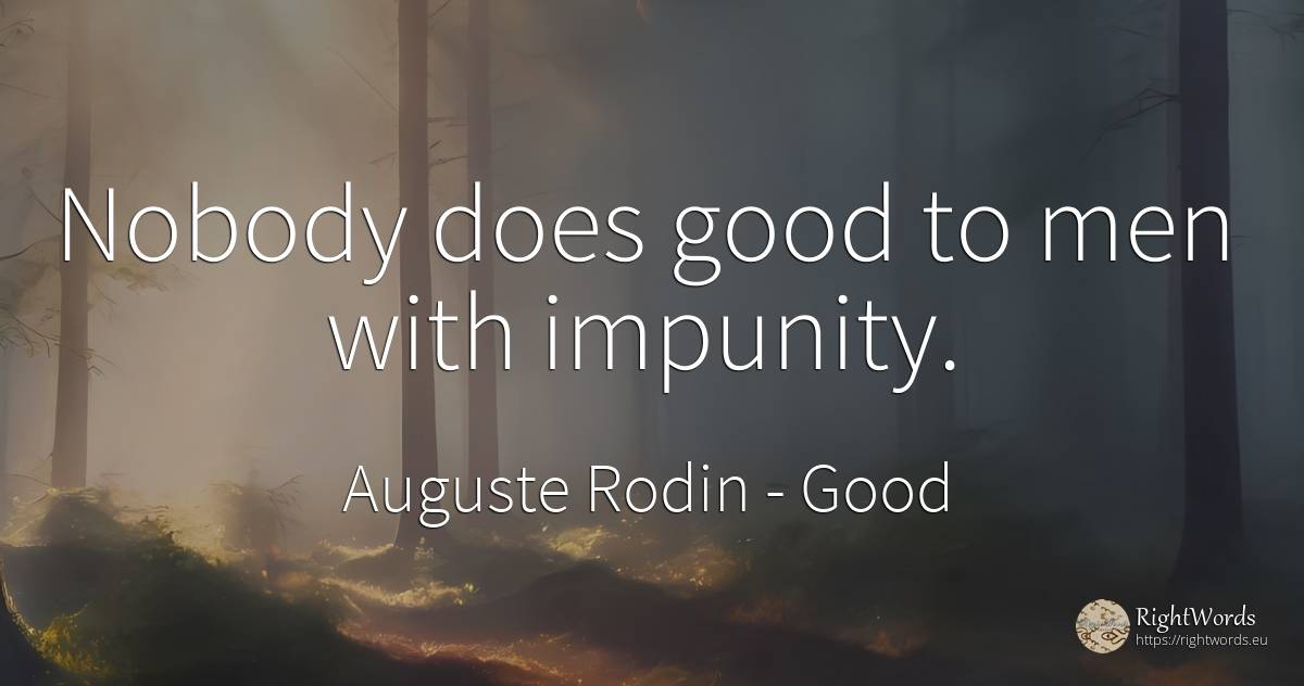 Nobody does good to men with impunity. - Auguste Rodin, quote about good, man, good luck