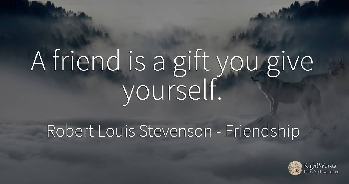A friend is a gift you give yourself. - Robert Louis Stevenson, quote about friendship, gifts