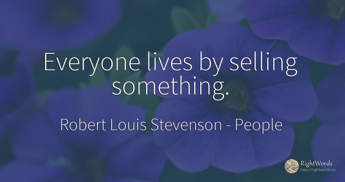 Everyone lives by selling something. - Robert Louis Stevenson, quote about people