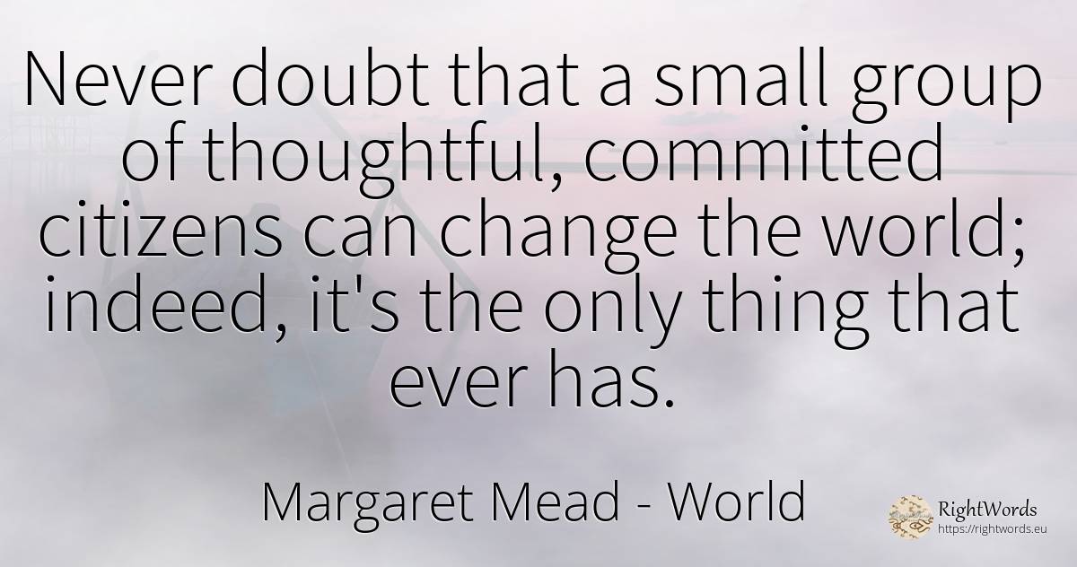 Never doubt that a small group of thoughtful, committed... - Margaret Mead, quote about world