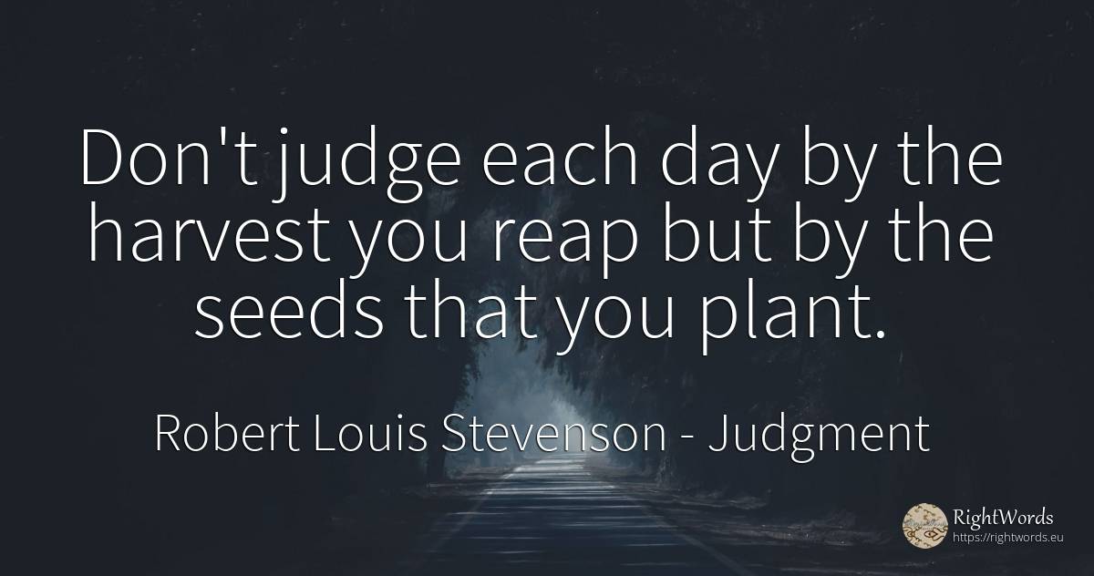 Don't judge each day by the harvest you reap but by the... - Robert Louis Stevenson, quote about judgment, judges, day