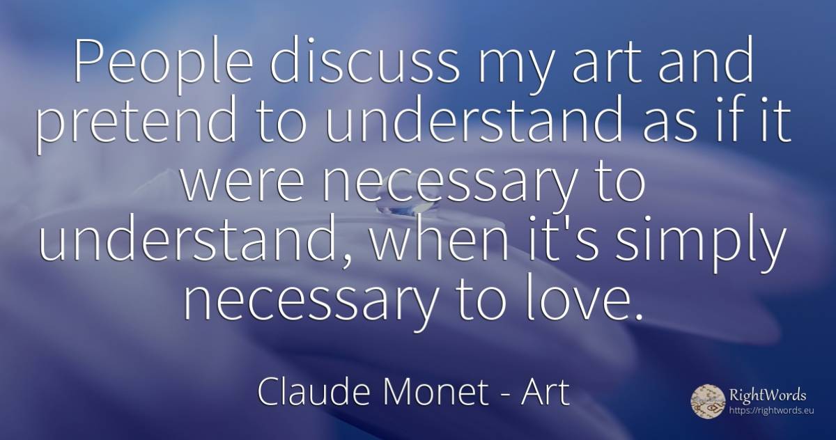 People discuss my art and pretend to understand as if it... - Claude Monet, quote about art, magic, love, people