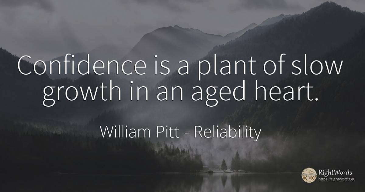 Confidence is a plant of slow growth in an aged heart. - William Pitt, quote about reliability, heart