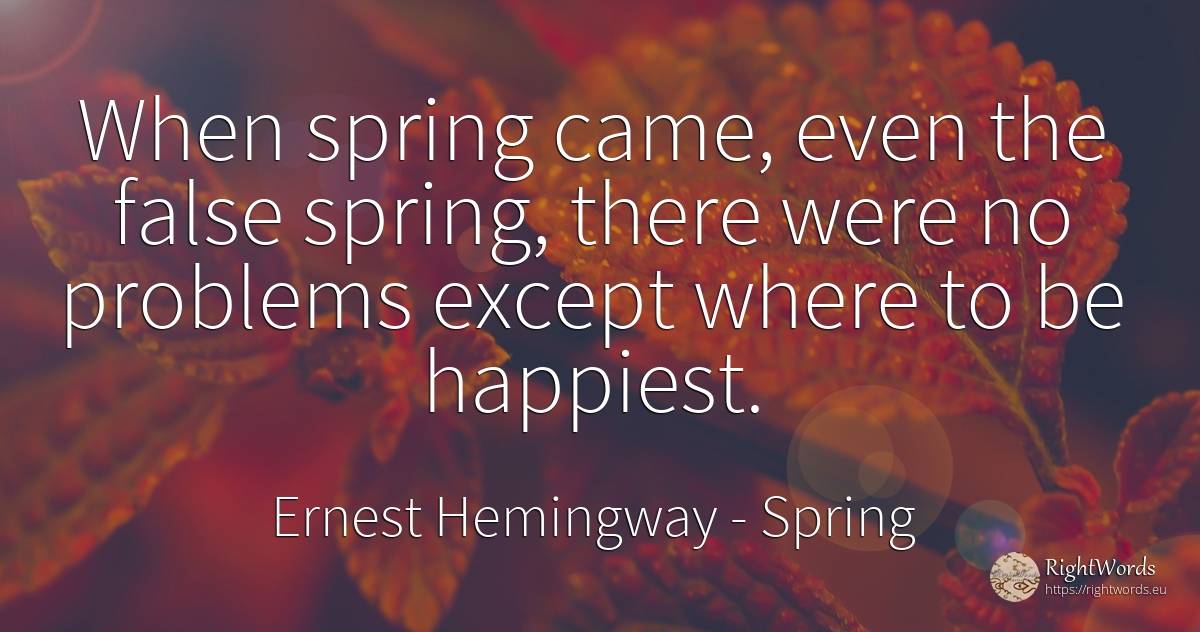 When spring came, even the false spring, there were no... - Ernest Hemingway, quote about spring