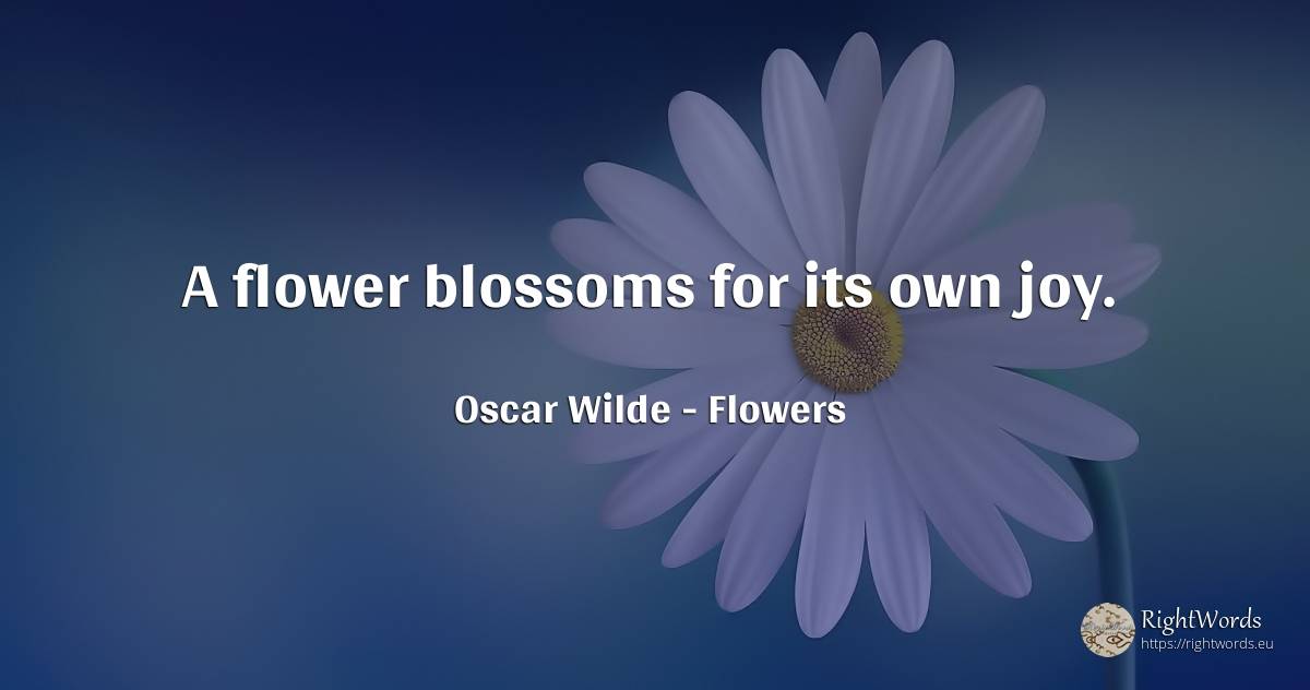 A flower blossoms for its own joy. - Oscar Wilde, quote about flowers