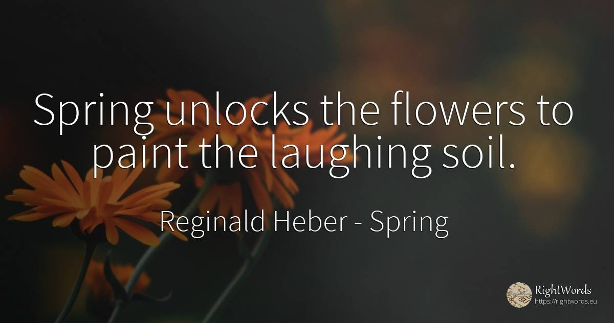 Spring unlocks the flowers to paint the laughing soil. - Reginald Heber, quote about spring