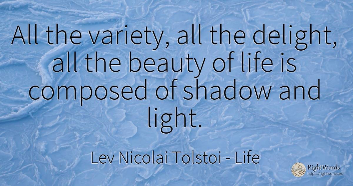 All the variety, all the delight, all the beauty of life... - Leo Tolstoy, quote about life