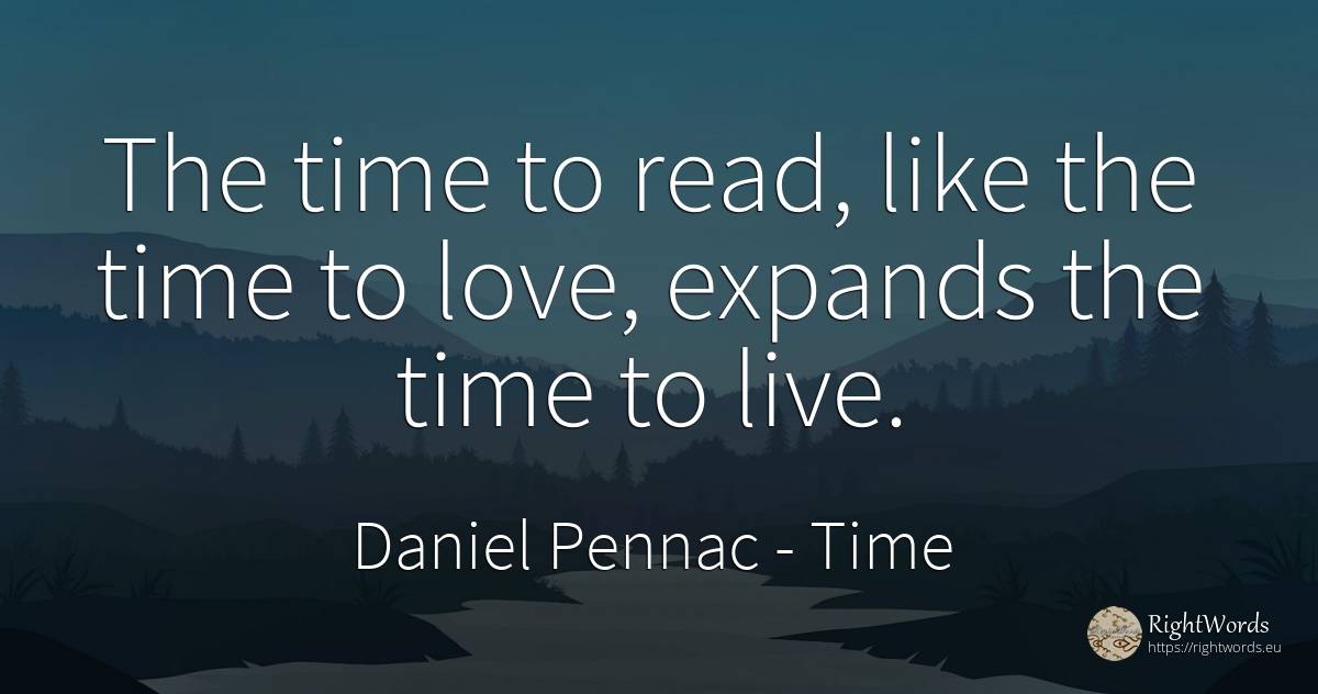 The time to read, like the time to love, expands the time... - Daniel Pennac, quote about time, love