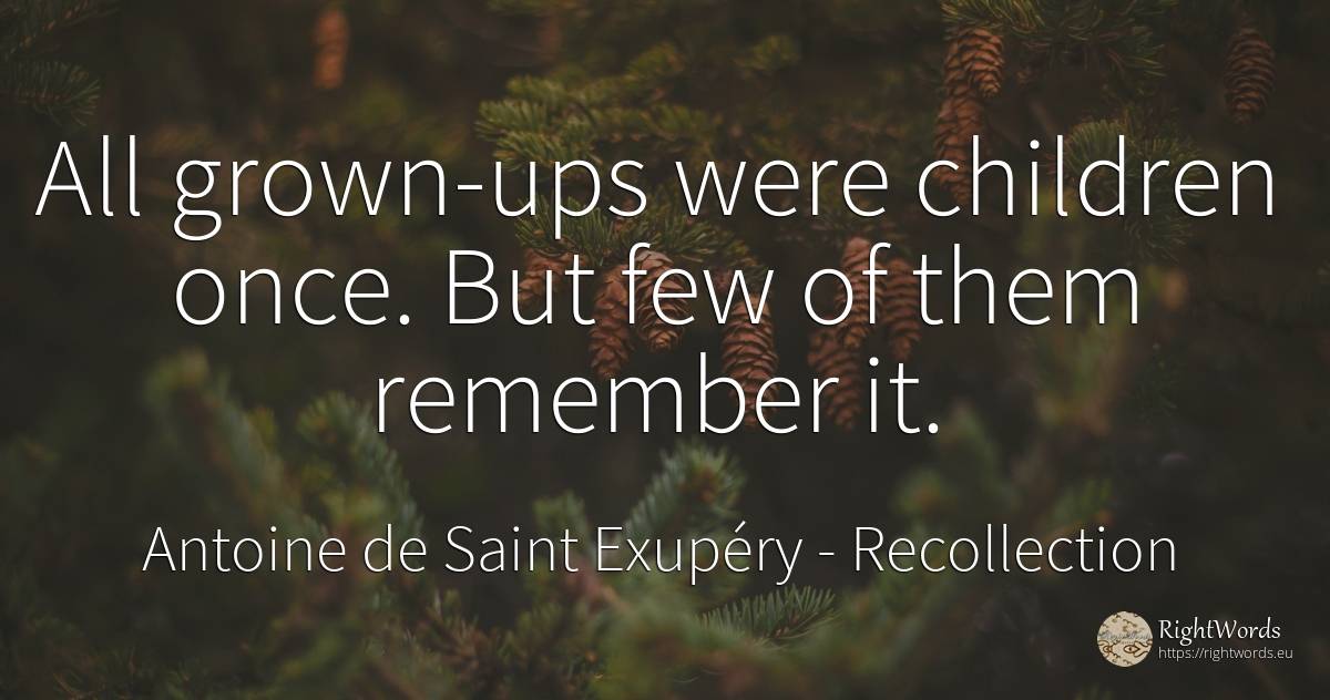 All grown-ups were children once. But few of them... - Antoine de Saint Exupéry (Exuperry), quote about recollection