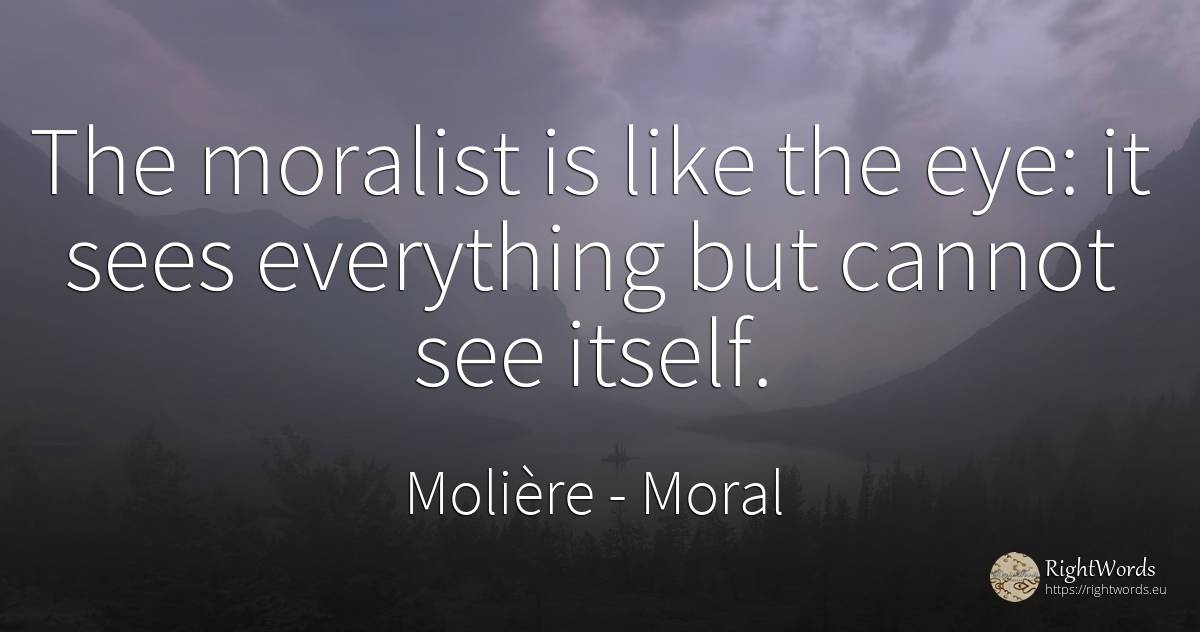 The moralist is like the eye: it sees everything but... - Molière, quote about moral