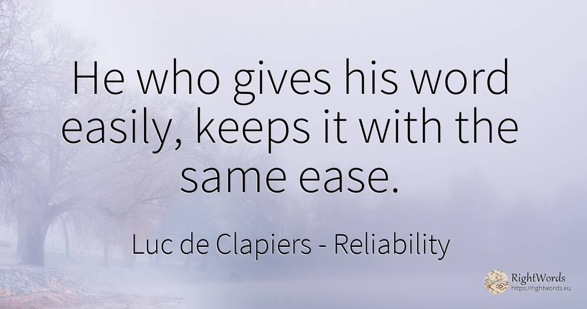 He who gives his word easily, keeps it with the same ease. - Luc de Clapiers (Marquis de Vauvenargues), quote about reliability