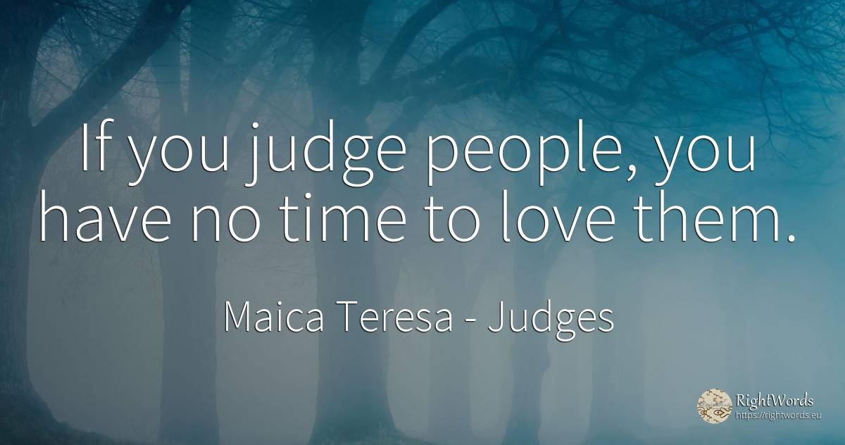 If you judge people, you have no time to love them. - Mother Teresa (Tereza), quote about judgment, love