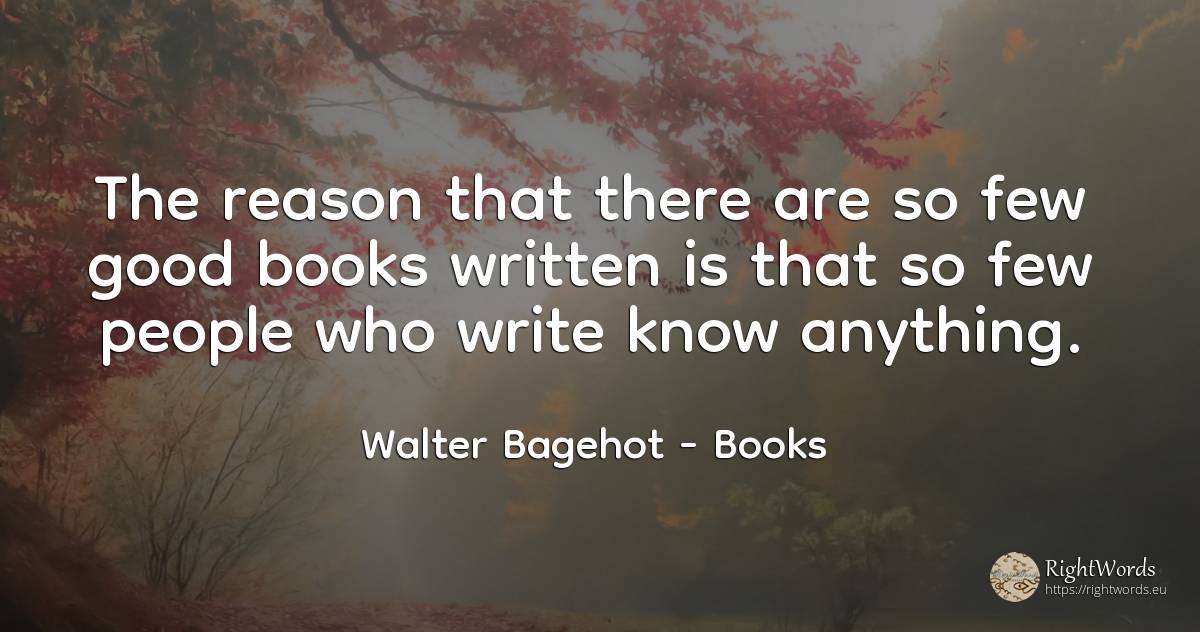 The reason that there are so few good books written is... - Walter Bagehot, quote about books, reason, good, good luck, people
