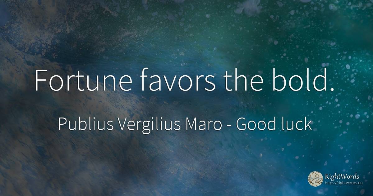 Fortune favors the bold. - Virgil/Vergil, quote about good luck, wealth