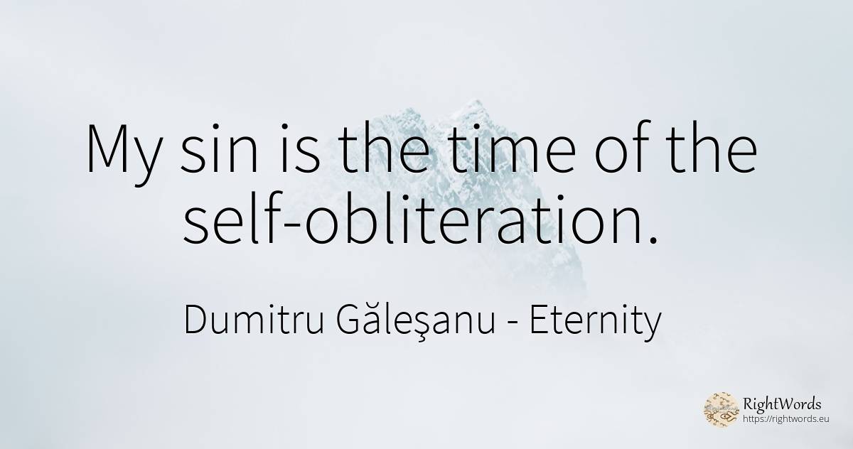 My sin is the time of the self-obliteration. - Dumitru Găleşanu, quote about eternity