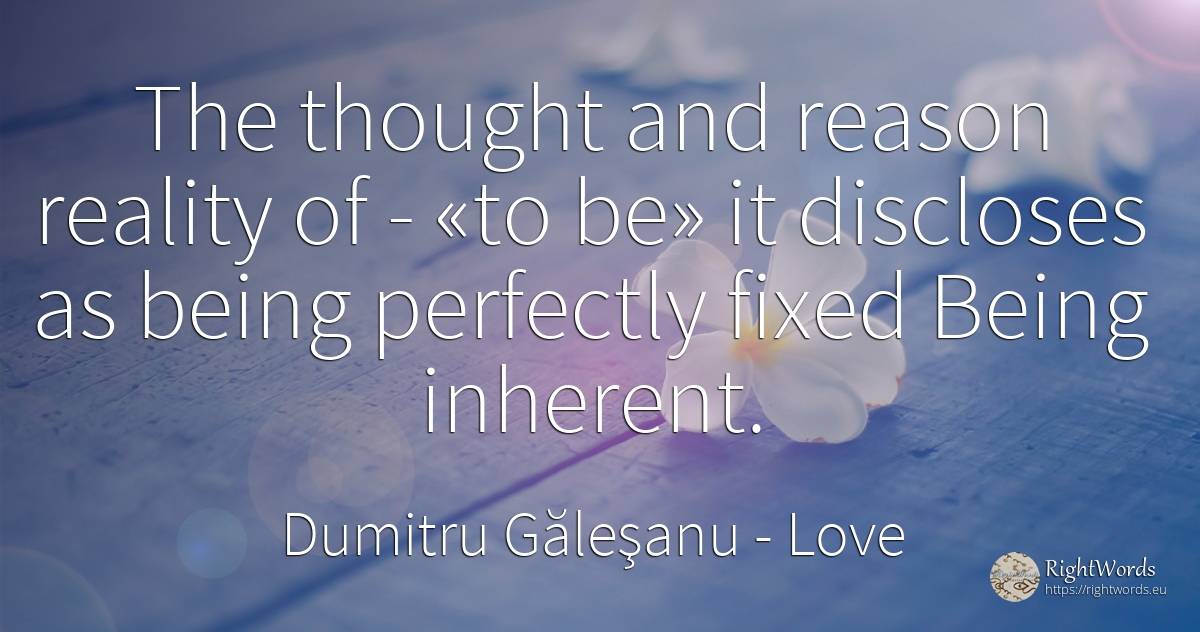 The thought and reason reality of - «to be» it discloses... - Dumitru Găleşanu, quote about love