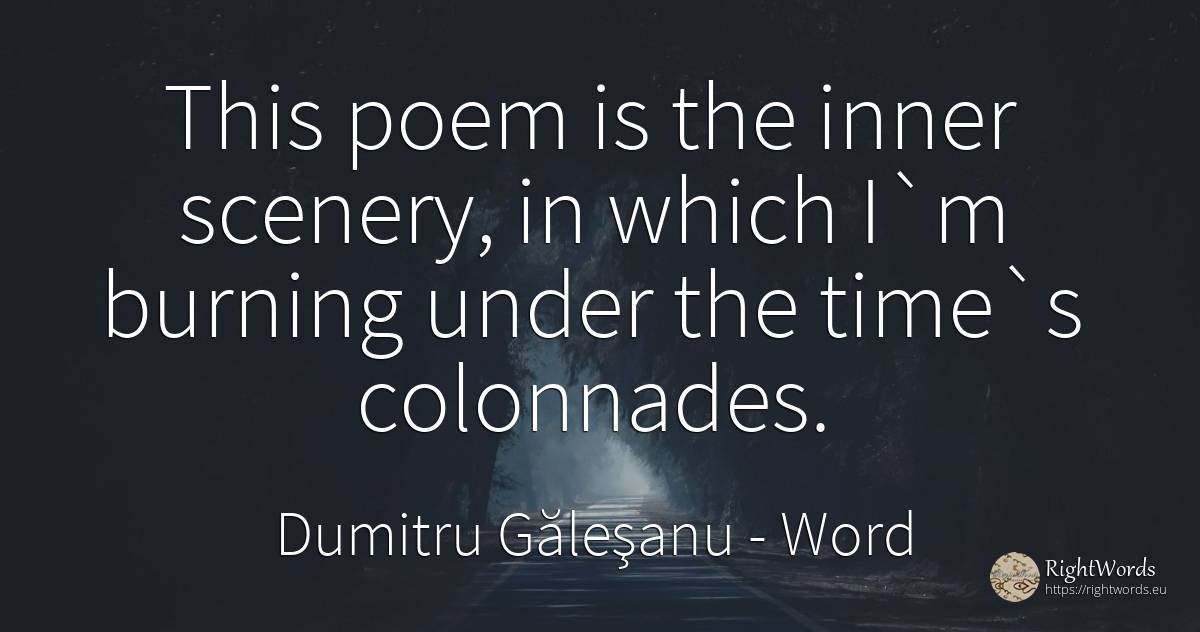 This poem is the inner scenery, in which I`m burning... - Dumitru Găleşanu, quote about word