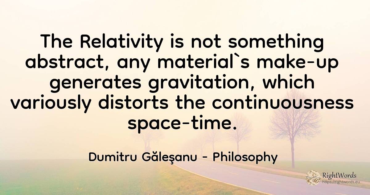 The Relativity is not something abstract, any material`s... - Dumitru Găleşanu, quote about philosophy