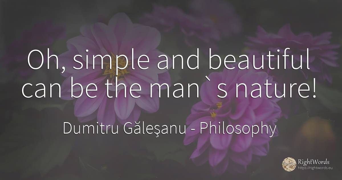 Oh, simple and beautiful can be the man`s nature! - Dumitru Găleşanu, quote about philosophy