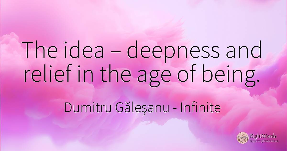 The idea – deepness and relief in the age of being. - Dumitru Găleşanu, quote about infinite