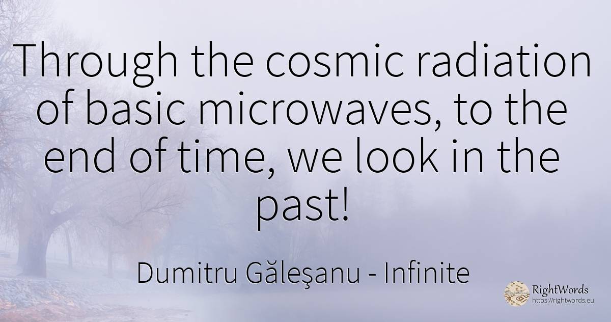 Through the cosmic radiation of basic microwaves, to the... - Dumitru Găleşanu, quote about infinite