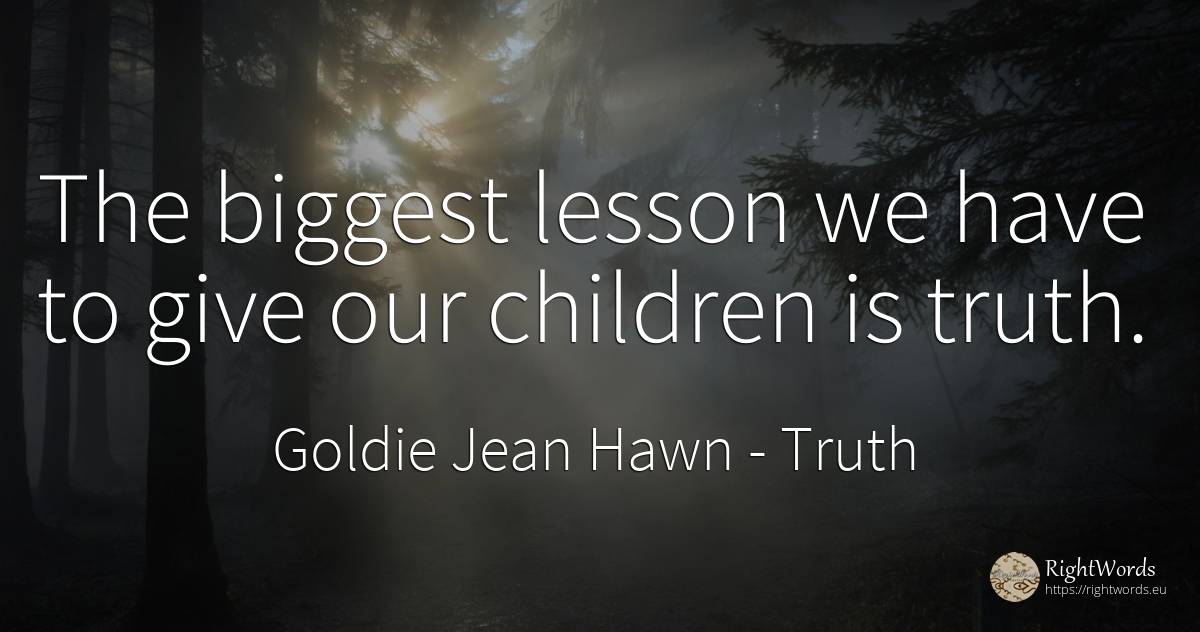 The biggest lesson we have to give our children is truth. - Goldie Jean Hawn, quote about truth, teaching, children