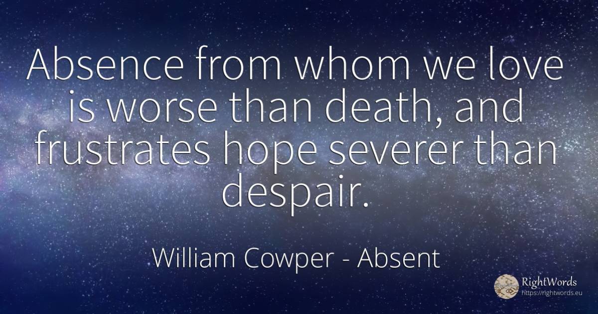 Absence from whom we love is worse than death, and... - William Cowper, quote about absent, despair, hope, death, love